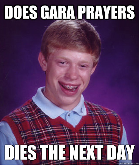 does gara prayers dies the next day
  Bad Luck Brian