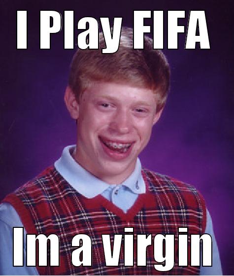 I PLAY FIFA IM A VIRGIN Bad Luck Brian