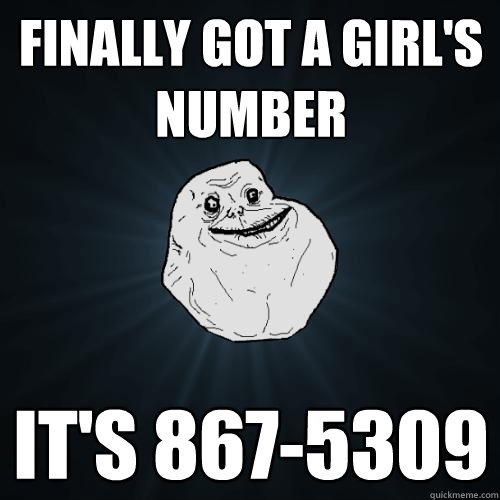 Finally got a girl's number It's 867-5309 - Finally got a girl's number It's 867-5309  Forever Alone
