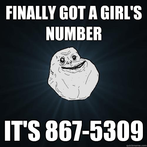 Finally got a girl's number It's 867-5309  Forever Alone