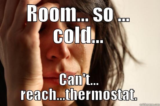 ROOM... SO ... COLD... CAN'T... REACH...THERMOSTAT. First World Problems