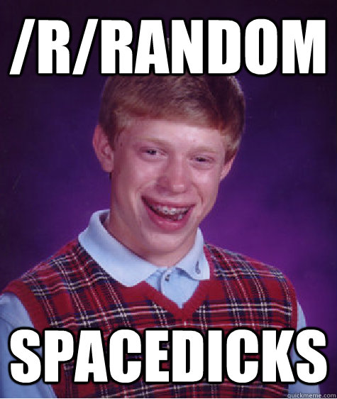 /r/random spacedicks  Bad Luck Brian