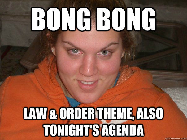 Bong bong Law & Order theme, also tonight's agenda  