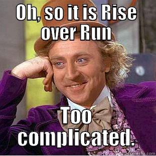 OH, SO IT IS RISE OVER RUN TOO COMPLICATED. Condescending Wonka