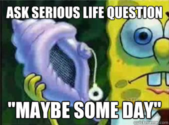 ask serious life question 