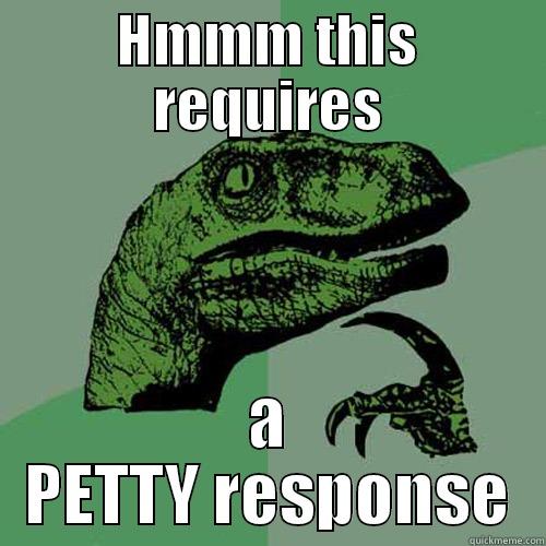 HMMM THIS REQUIRES A PETTY RESPONSE Philosoraptor