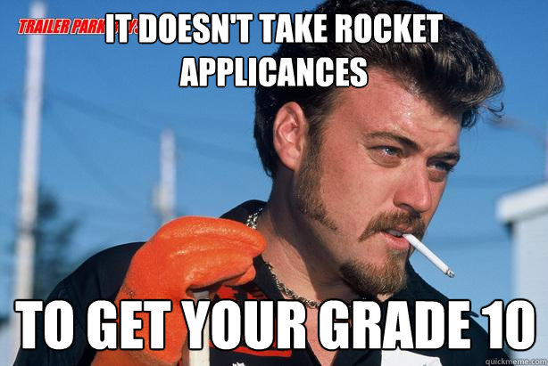 It doesn't take rocket applicances To get your grade 10  Ricky Trailer Park Boys