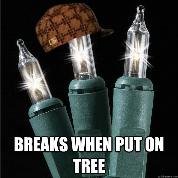  breaks when put on tree  Scumbag Christmas Lights