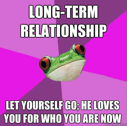 long-term relationship let yourself go; he loves you for who you are now - long-term relationship let yourself go; he loves you for who you are now  Foul Bachelorette Frog