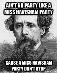 Ain't no party like a Miss Havisham party  'cause a Miss Havisham party don't stop  