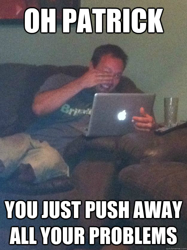 Oh Patrick  you just push away all your problems  Meme-discovering dad walking dead