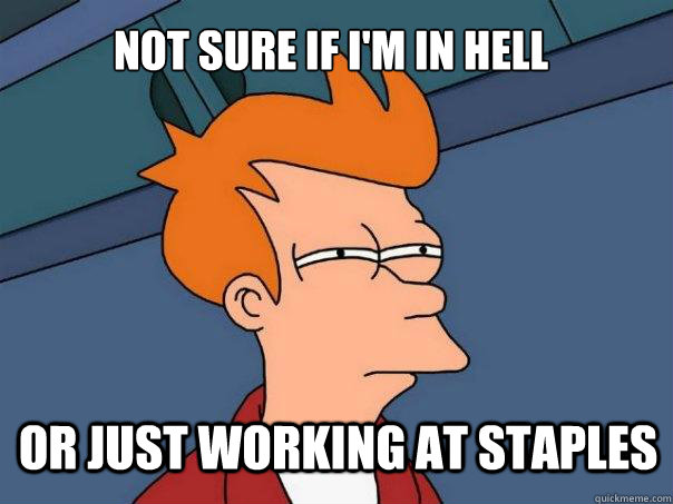 Not sure if I'm in Hell or just working at staples - Not sure if I'm in Hell or just working at staples  Futurama Fry