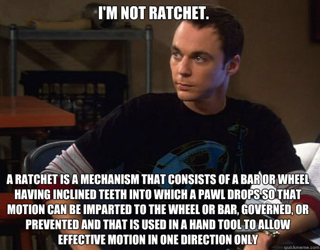 I'm not ratchet. A ratchet is a mechanism that consists of a bar or wheel having inclined teeth into which a pawl drops so that motion can be imparted to the wheel or bar, governed, or prevented and that is used in a hand tool to allow effective motion in  