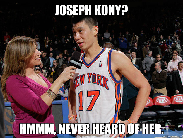 joseph kony? Hmmm, never heard of her. - joseph kony? Hmmm, never heard of her.  Jeremy Lin