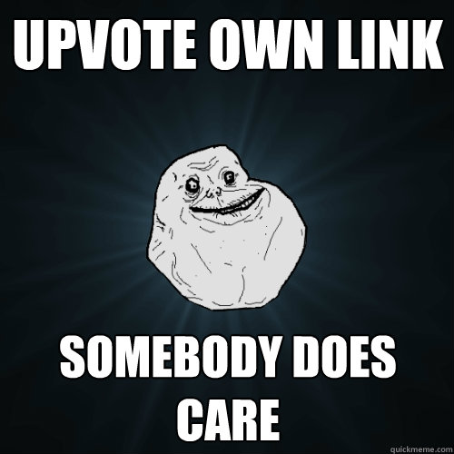 Upvote own link somebody does care   Forever Alone
