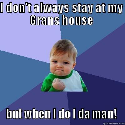 I DON'T ALWAYS STAY AT MY GRANS HOUSE BUT WHEN I DO I DA MAN! Success Kid