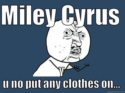 MILEY CYRUS Y U NO PUT ANY CLOTHES ON... Y U No