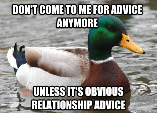 don't come to me for advice anymore unless it's obvious relationship advice  Actual Advice Mallard