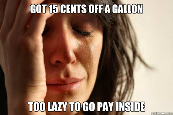 Got 15 cents off a gallon too lazy to go pay inside  First World Problems