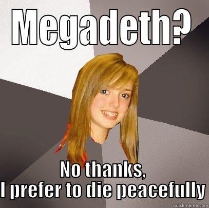 MEGADETH? NO THANKS, I PREFER TO DIE PEACEFULLY Musically Oblivious 8th Grader