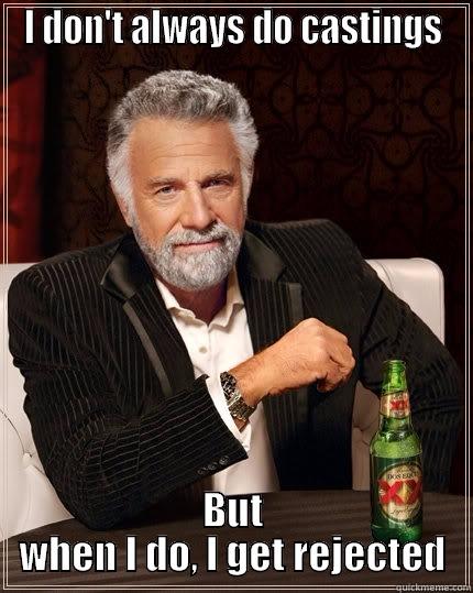 I DON'T ALWAYS DO CASTINGS BUT WHEN I DO, I GET REJECTED The Most Interesting Man In The World