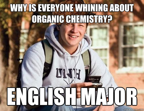 Why is everyone whining about organic chemistry? English major - Why is everyone whining about organic chemistry? English major  College Freshman