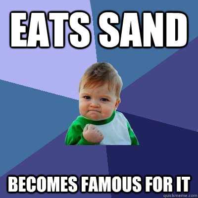 eats sand becomes famous for it - eats sand becomes famous for it  Success Kid