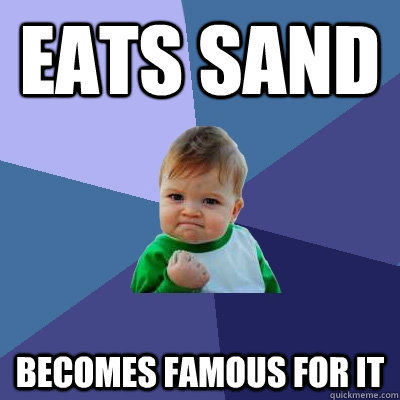 eats sand becomes famous for it  Success Kid