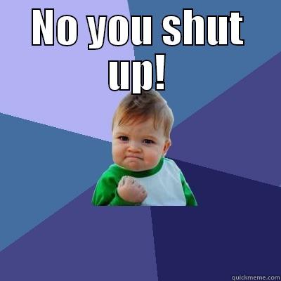 NO YOU SHUT UP!  Success Kid