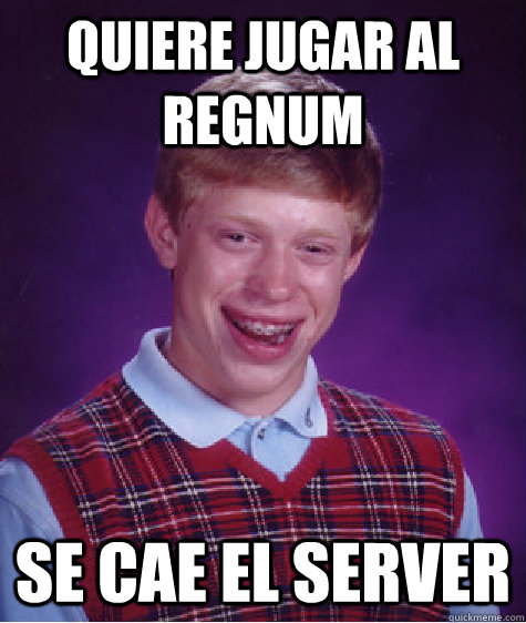 Quiere jugar al Regnum Se cae el server  Bad Luck Brian