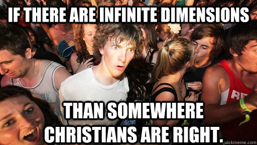If there are infinite dimensions than somewhere Christians are right.  Sudden Clarity Clarence