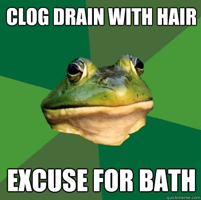 Clog drain with hair Excuse for bath  Foul Bachelor Frog