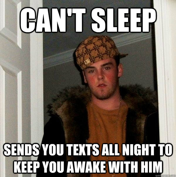 can't sleep sends you texts all night to keep you awake with him  Scumbag Steve