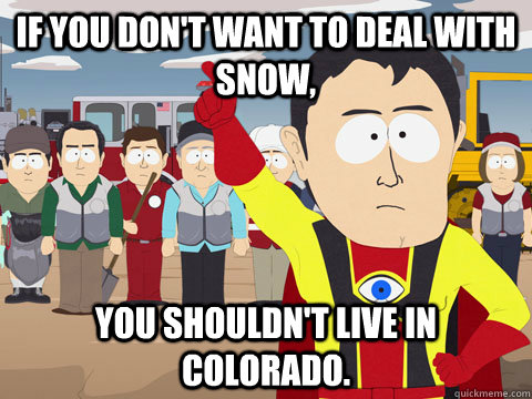 If you don't want to deal with snow, You shouldn't live in Colorado. - If you don't want to deal with snow, You shouldn't live in Colorado.  Captian Hindsight