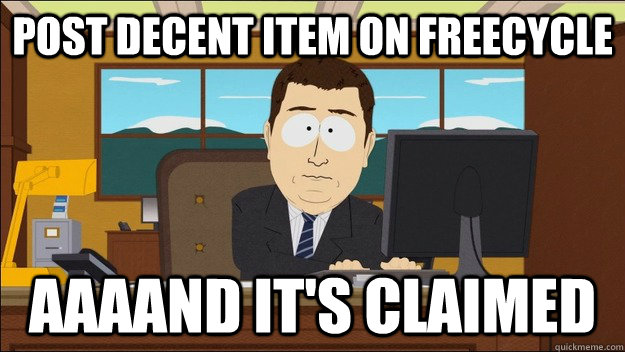 Post decent item on freecycle AAAAND It's claimed  aaaand its gone