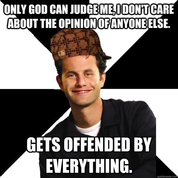Only god can judge me, I don't care about the opinion of anyone else. Gets offended by everything.  Scumbag Christian