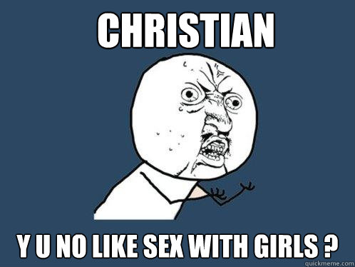 Christian Y u no like sex with girls ?  Y U No
