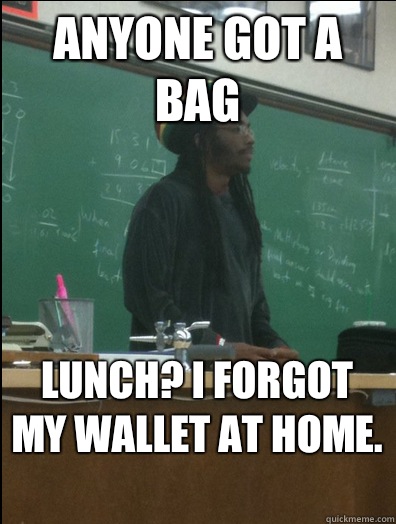 Anyone got a bag lunch? I forgot my wallet at home.  - Anyone got a bag lunch? I forgot my wallet at home.   Rasta Science Teacher