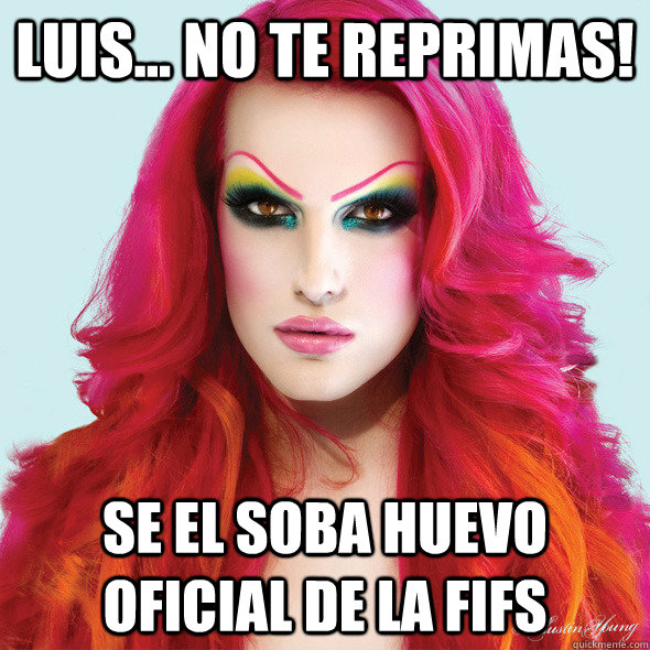 Luis... no te reprimas! Se el soba huevo oficial de la FIFS  Jeffree Star