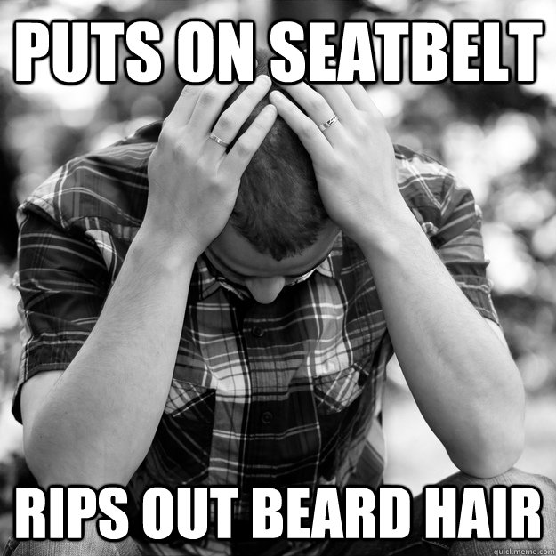 puts on seatbelt rips out beard hair  First World Problems Man
