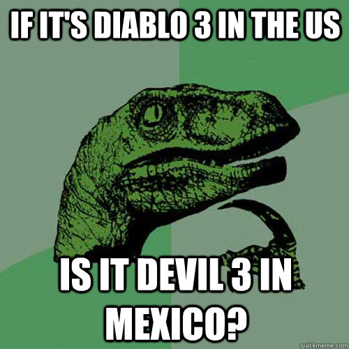 If it's Diablo 3 in the US Is it Devil 3 in Mexico?  Philosoraptor