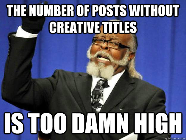 The number of posts without creative titles is too damn high  Toodamnhigh