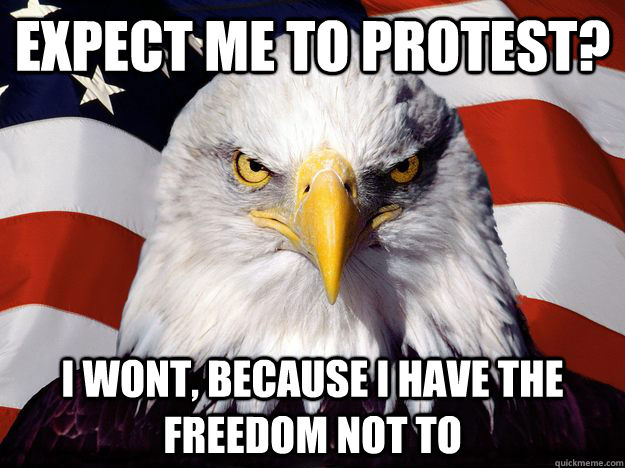 expect me to protest? i wont, because i have the freedom not to  One-up America