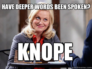 Have deeper words been spoken? knope  Parks and rec