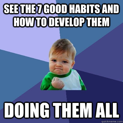 see the 7 good habits and how to develop them doing them all  Success Kid