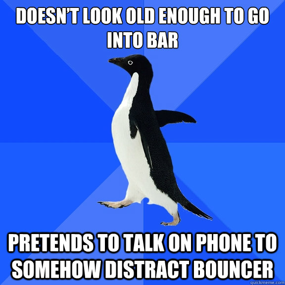 doesn’t look old enough to go into bar pretends to talk on phone to somehow distract bouncer  Socially Awkward Penguin