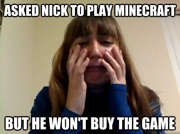 Asked Nick to play minecraft but he won't buy the game  