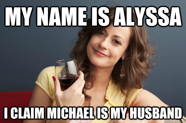 My name is Alyssa I claim Michael is my husband  Forever Resentful Mother