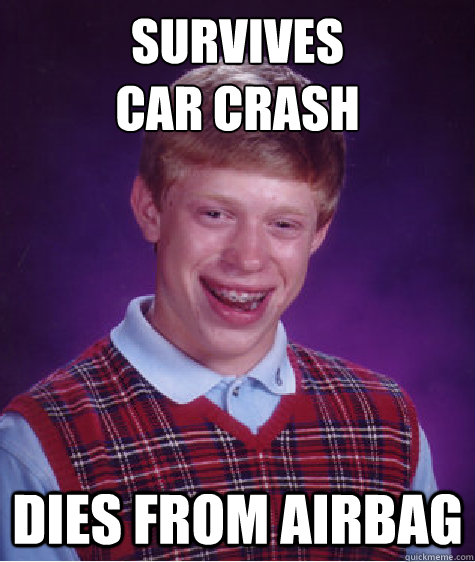 survives
car crash dies from airbag - survives
car crash dies from airbag  Bad Luck Brian