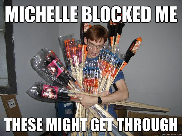 Michelle blocked me these might get through  Crazy Fireworks Nerd